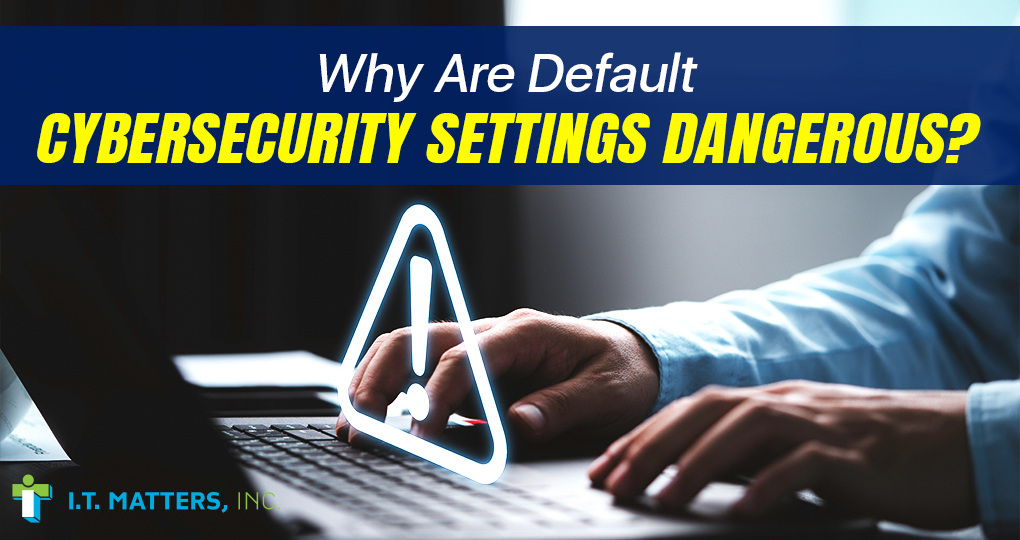 Why Are Default Cybersecurity Settings Dangerous?